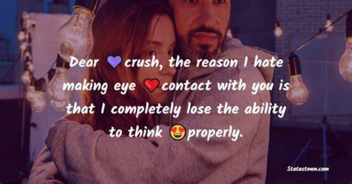 Dear crush, the reason I hate making eye contact with you is that I