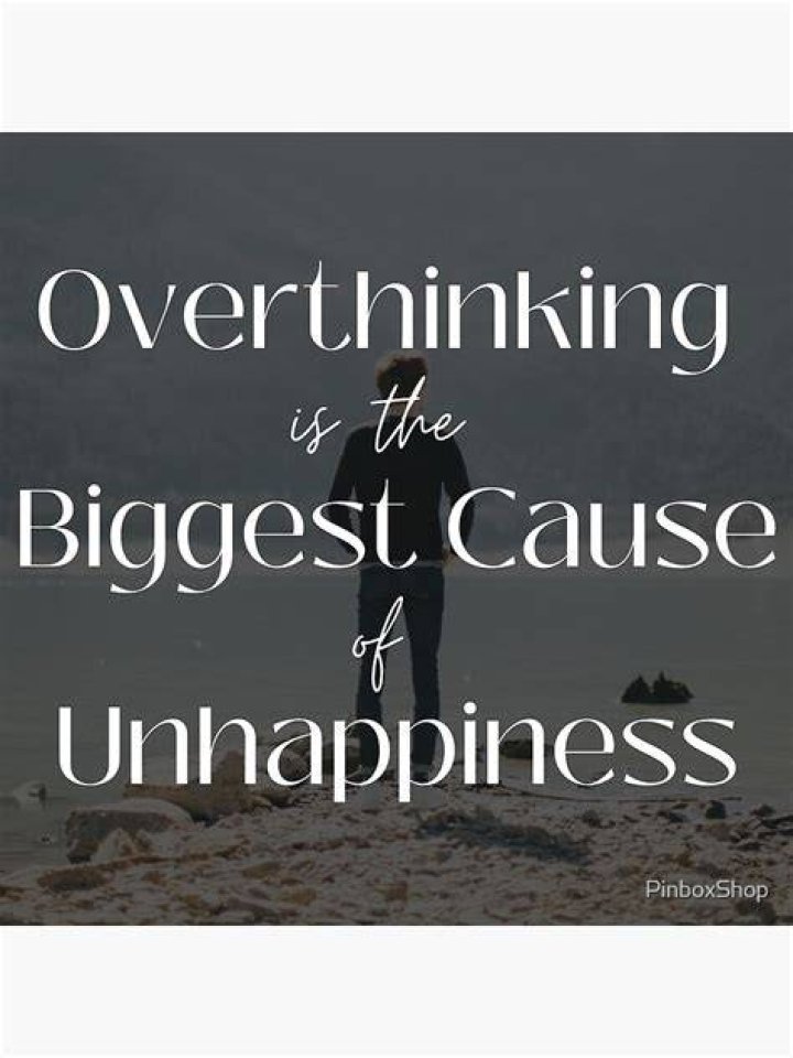 Overthinking is the biggest cause of our unhappiness Overthinking is