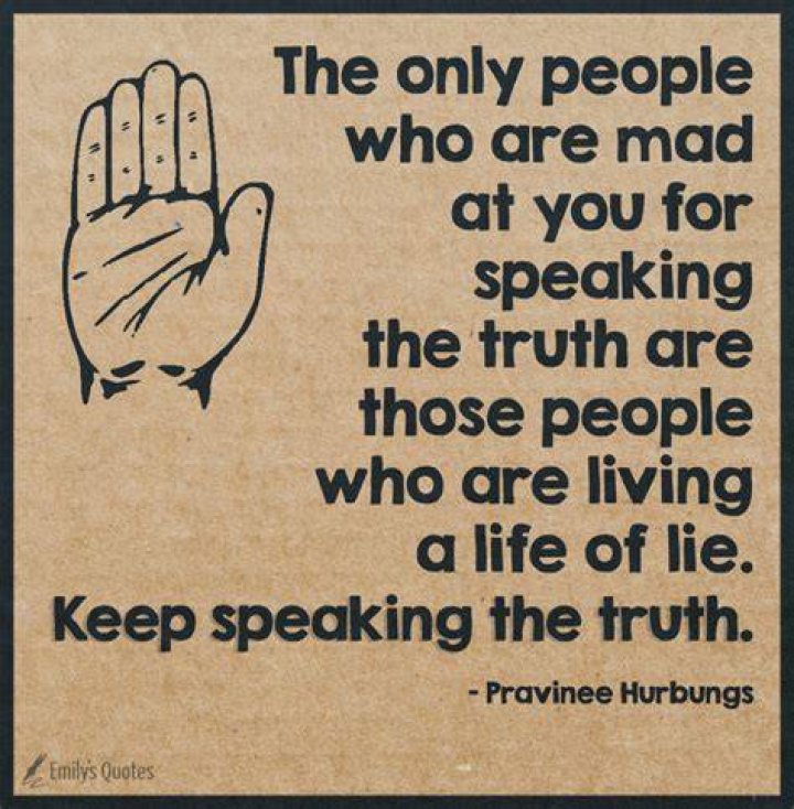 The Only People Mad at you for speaking the truth are those that are